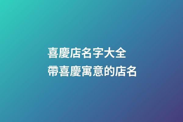 喜慶店名字大全 帶喜慶寓意的店名-第1張-店鋪起名-玄機派